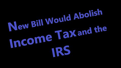 New Bill Would Abolish Income Tax and the IRS