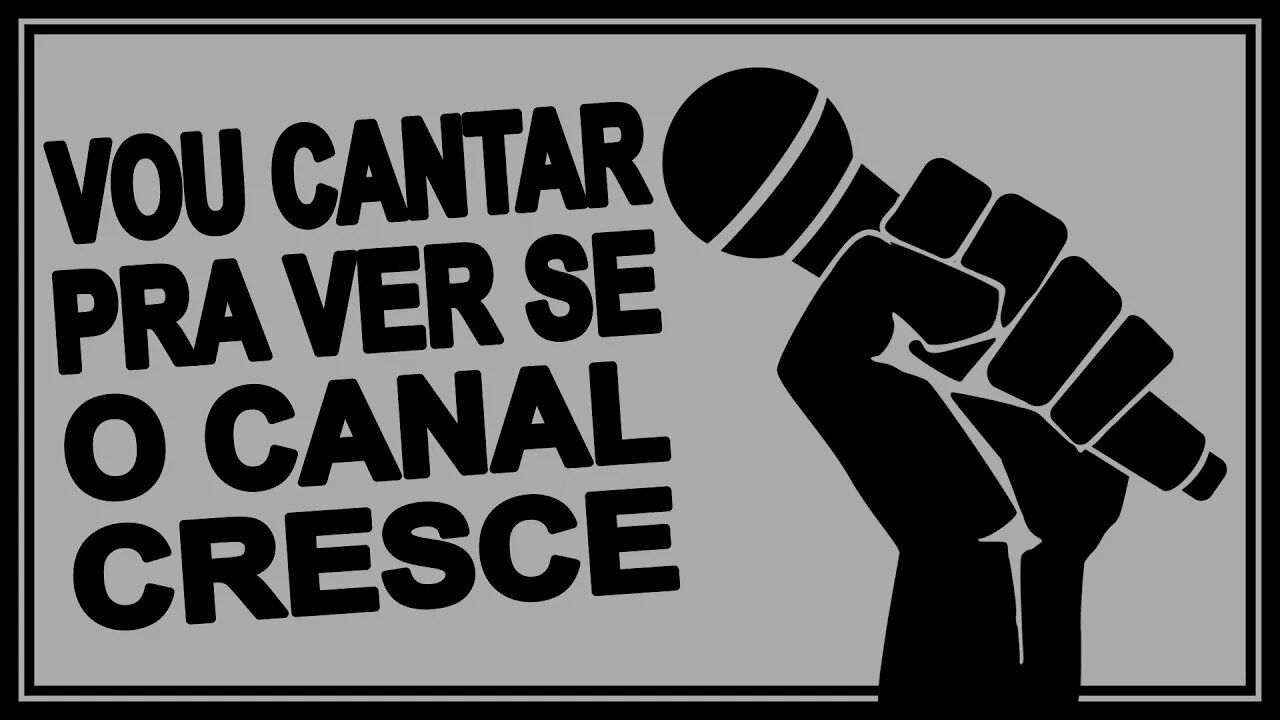 Vou cantar pra ver se o canal cresce .....!