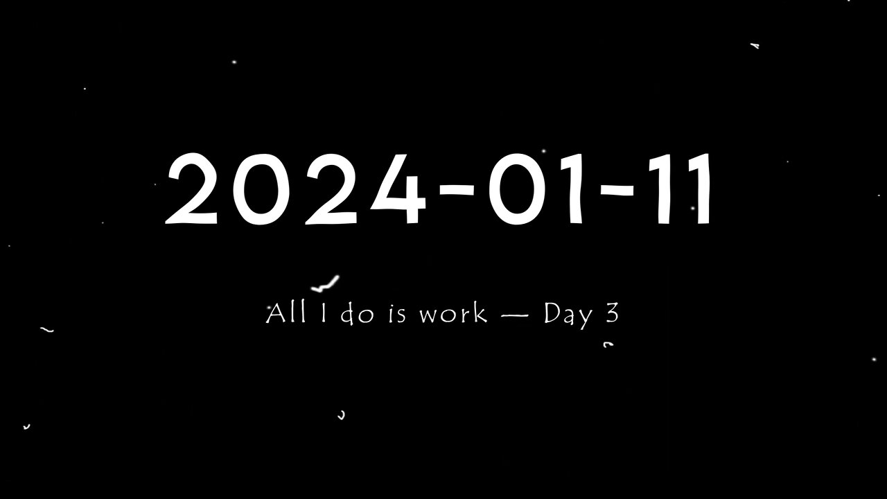 2024-01-11 | All I do is work — Day 3