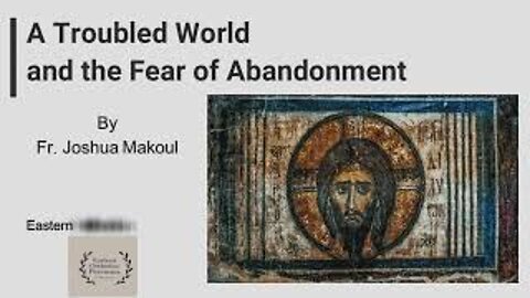 A Troubled World and the Fear of Abandonment | Father Joshua Makoul