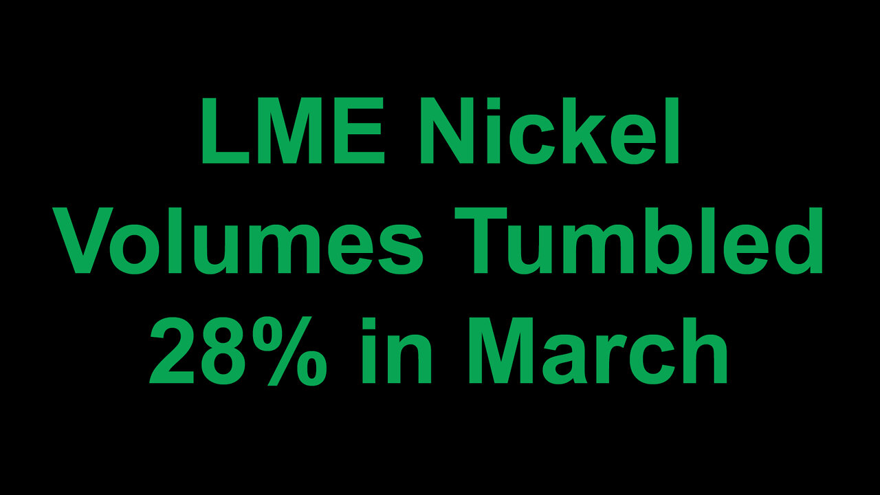 LME Nickel Volumes Tumbled 28% in March