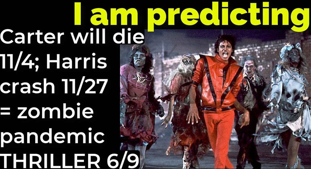 I am predicting: Carter will die 11/4; Harris crash 11/27 = zombie pandemic THRILLER 6/9