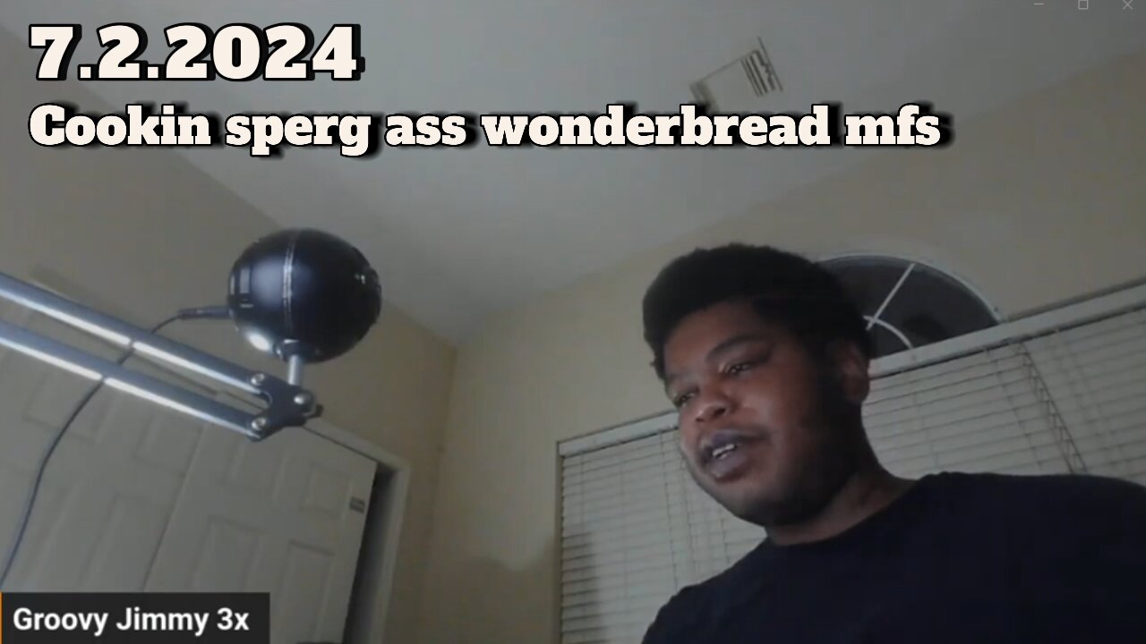 7.2.2024 - Groovy Jimmy - Cookin sperg ass wonderbread mfs