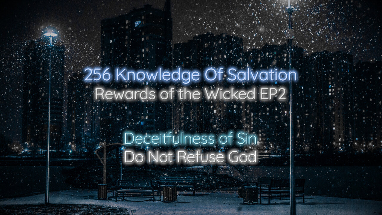 256 Knowledge Of Salvation - Rewards of the Wicked EP2 - Deceitfulness of Sin, Do Not Refuse God