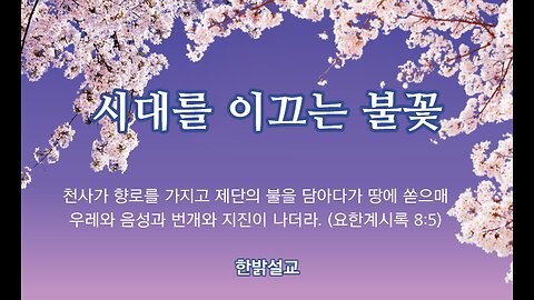 [설교] 시대를 이끄는 불꽃 (계시록 8:3~ 5) 230423(일) 한밝모바일교회