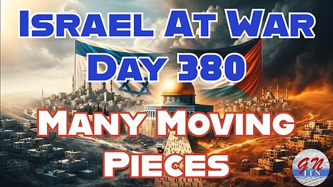 GNITN Special Edition Israel At War Day 380: Many Moving Pieces