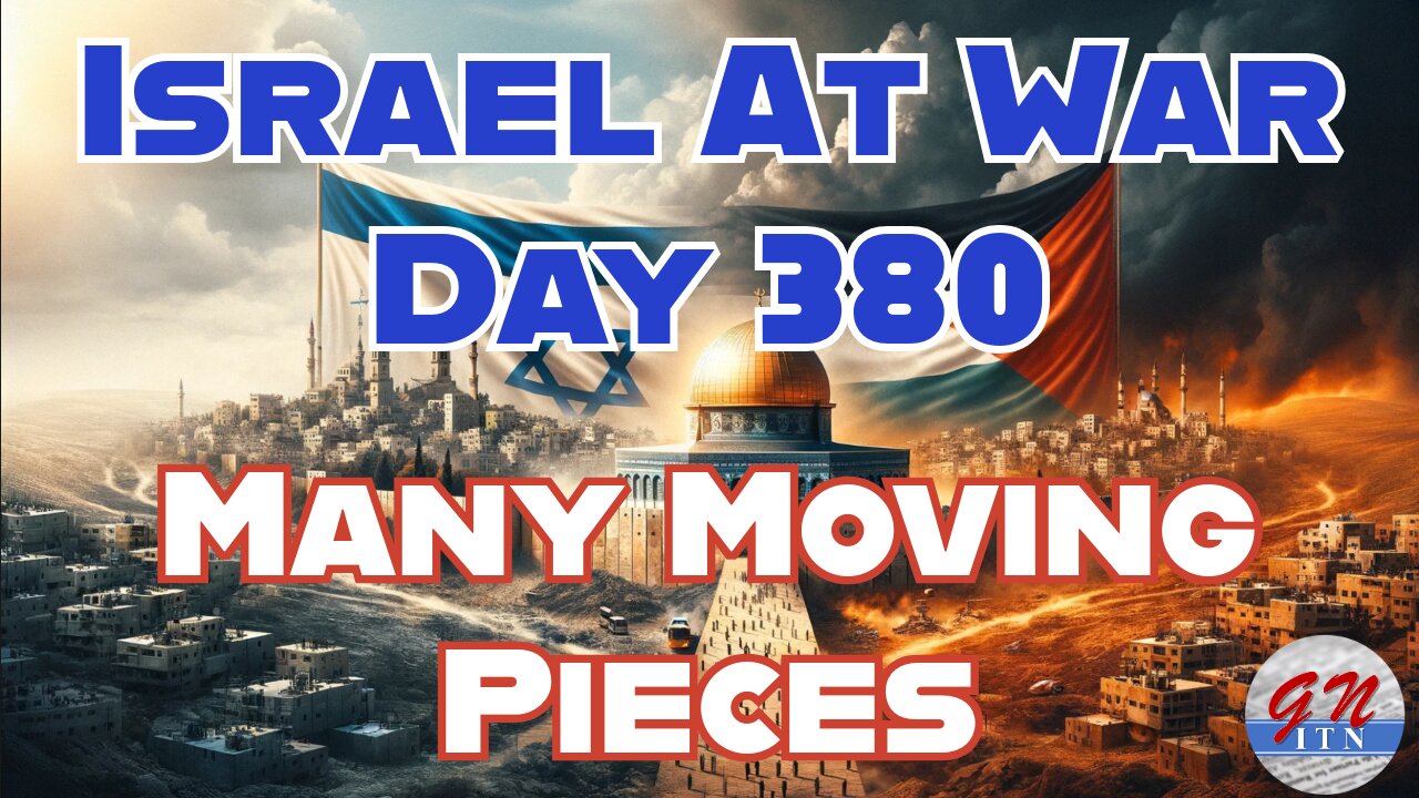 GNITN Special Edition Israel At War Day 380: Many Moving Pieces