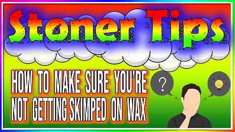 STONER TIPS #33: HOW TO MAKE SURE YOUR NOT GETTING SKIMPED ON WAX