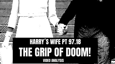 Harry´s Wife Part 97.18 The Grip of Doom - Video Analysis (Meghan Markle)