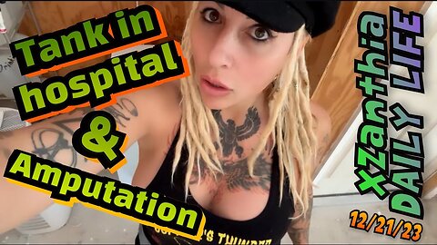 12/21/23 - tank in hospital & amputation ￼
