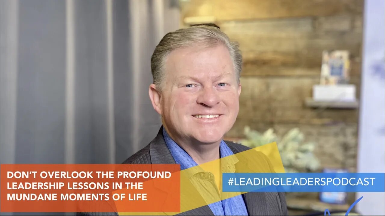 DON’T OVERLOOK THE PROFOUND LEADERSHIP LESSONS IN THE MUNDANE MOMENTS OF LIFE -J Loren Norris