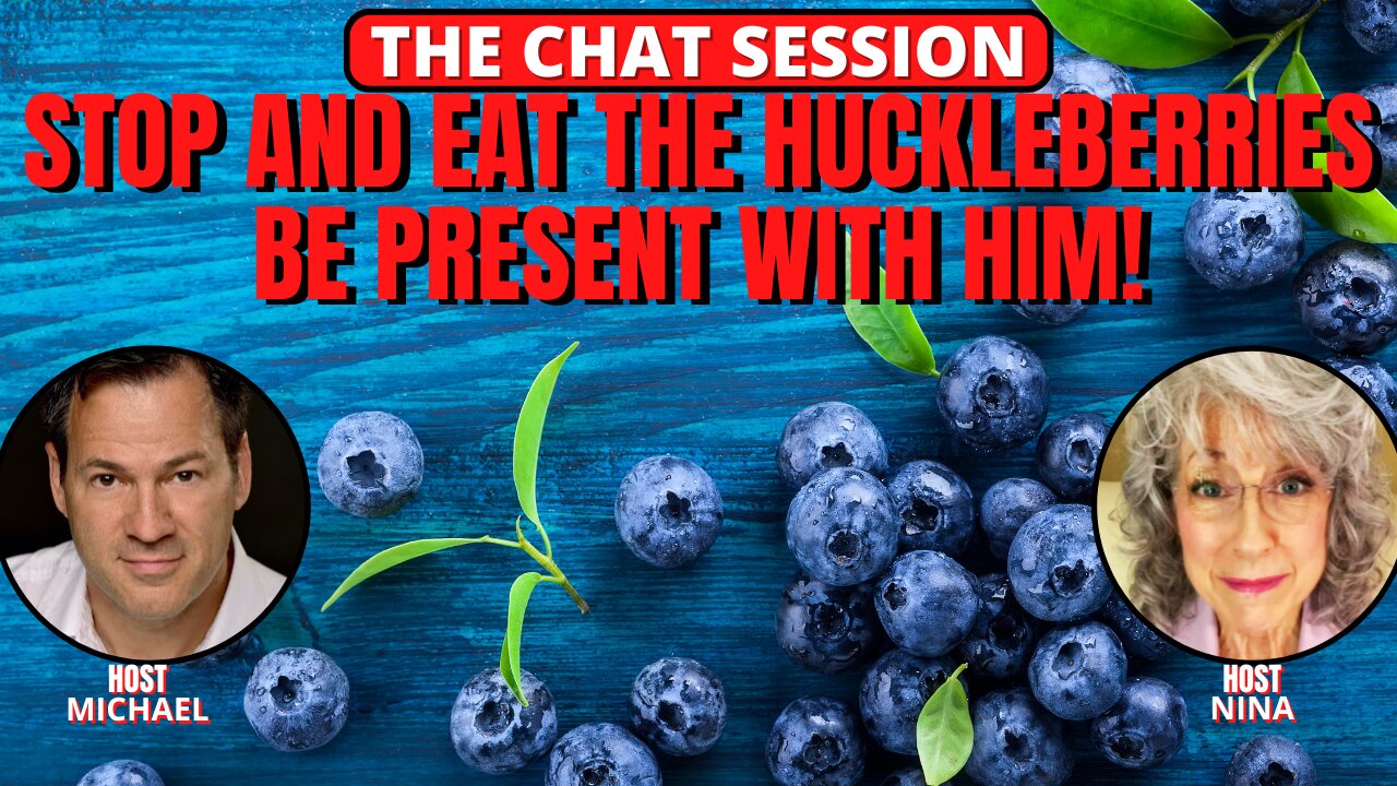 STOP & EAT THE HUCKLEBERRIES: BE PRESENT WITH HIM | THE CHAT SESSION