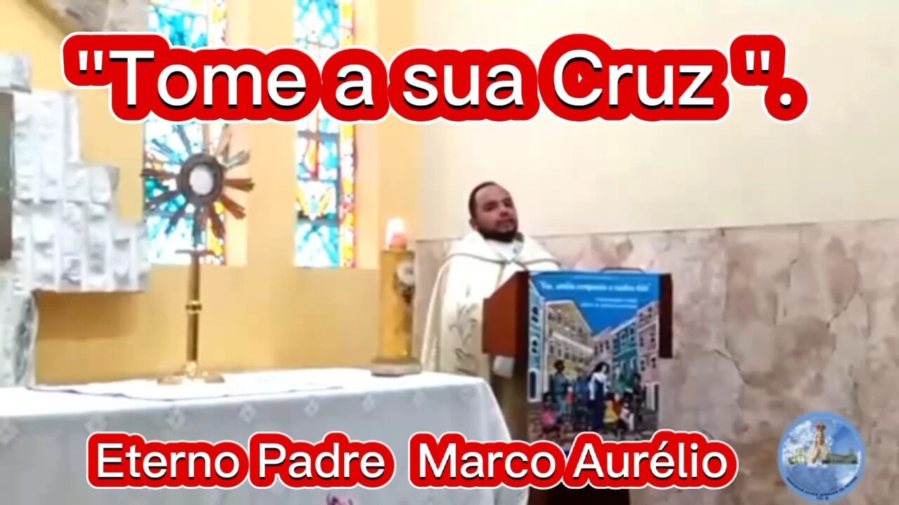" Tome a sua Cruz " - Eterno Padre Marco Aurélio