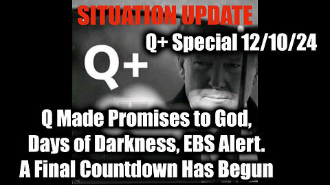 Situation Update 12.10.24 - Q Made Promises to God, Days of Darkness, EBS Alert