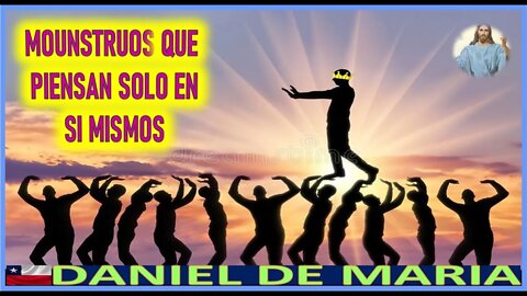 MOUNSTRUOS QUE PIENSAN SOLO EN SI MISMOS -MENSAJE DE JESUCRISTO REY A DANIEL DE MARIA 22AGO22