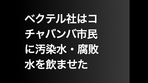 ベクテル社はコチャバンバ市民に汚染水・腐敗水を飲ませた
