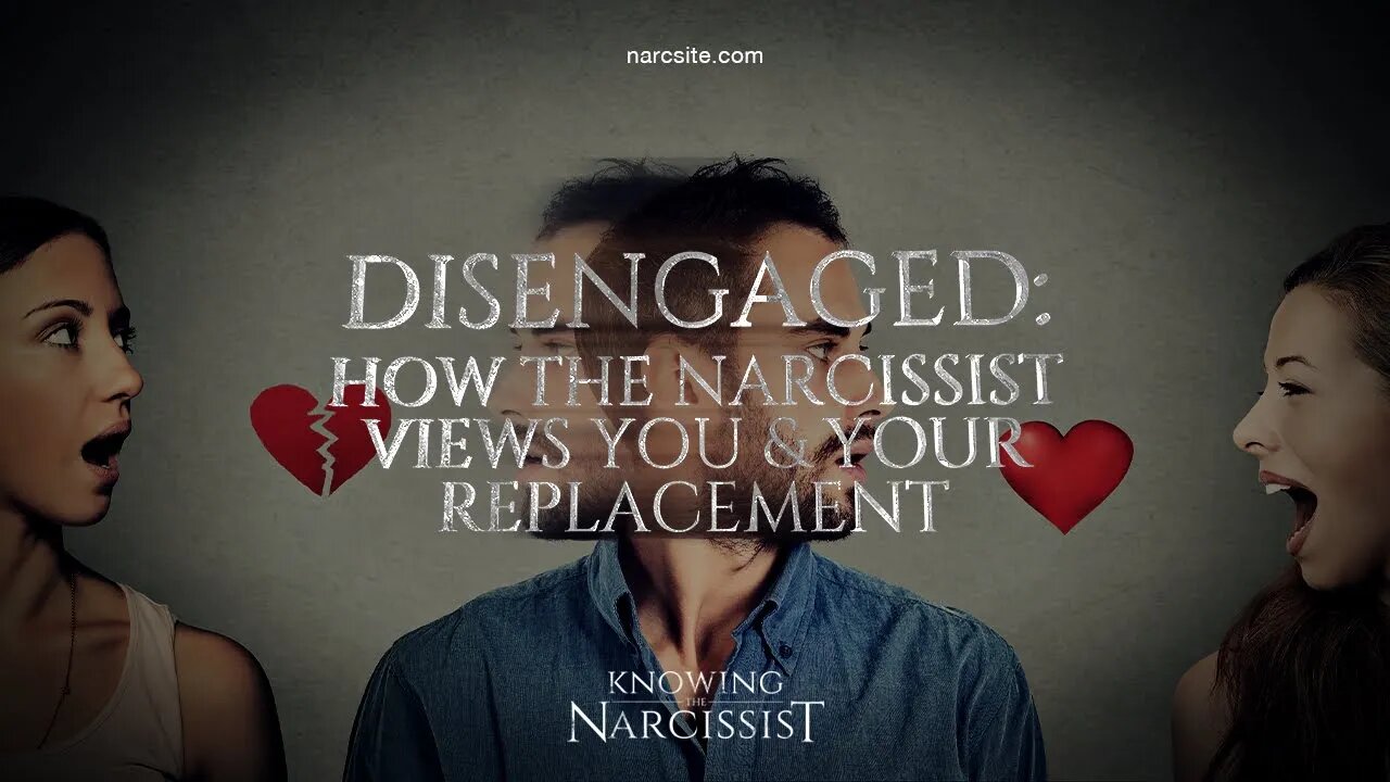 Disengaged : How the Narcissist Views You and Your Replacement