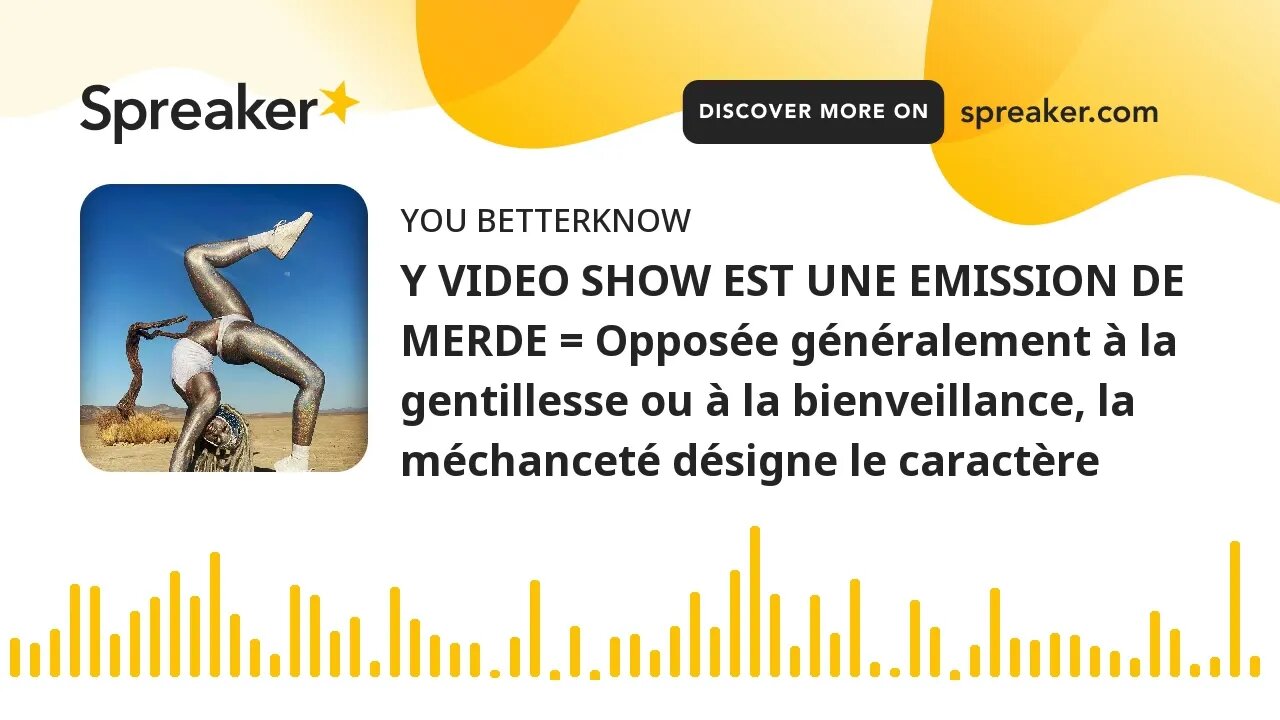 Y VIDEO SHOW EST UNE EMISSION DE MERDE = Opposée généralement à la gentillesse ou à la bienveillance