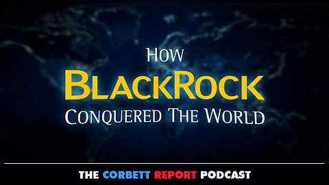 How BlackRock Conquered The World - The Corbett Report