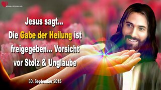 30.09.2015 ❤️ Jesus sagt... Die Gabe der Heilung ist freigegeben... Vorsicht vor Stolz und Unglaube