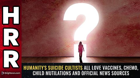 Humanity's suicide cultists all love vaccines, chemo, child mutilations & OFFICIAL news sources