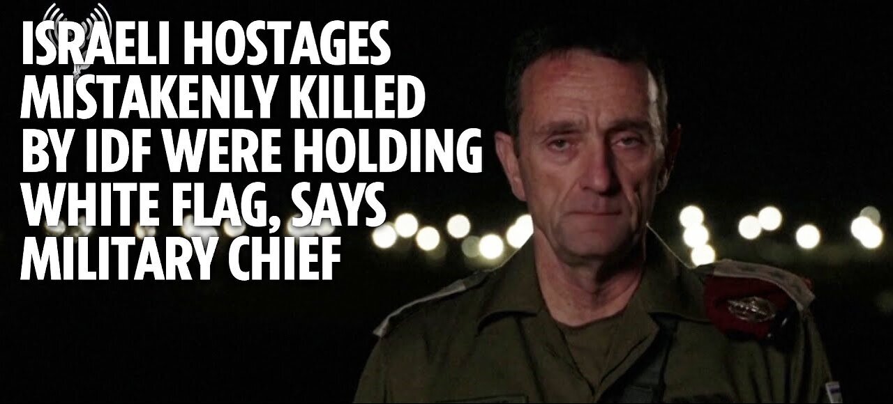 Israeli hostages mistakenly killed by IDF in Gaza were holding white flag, says military chief