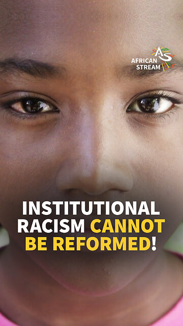 INSTITUTIONAL RACISM CANNOT BE REFORMED!