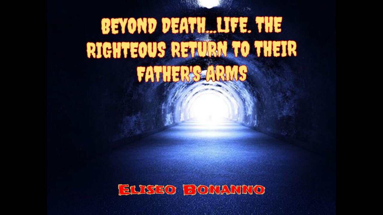 BEYOND DEATH...LIFE. THE RIGHTEOUS RETURN TO THEIR FATHER'S ARMS