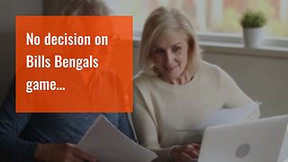 No decision on Bills Bengals game…
