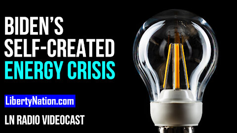 Biden’s Self-Created Energy Crisis – LN Radio Videocast