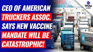 CEO Of American Truckers Association Says New Vaccine Mandate Will Be Catastrophic!