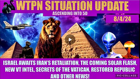 WTPN SIT/UPDATE 8/4/24 “ISRAEL/IRAN WAR, SOLAR FLASH, VT INTEL, VATICAN”