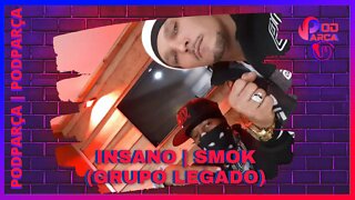 INSANO & SMOK: GRUPO LEGADO - PODPARÇA #011