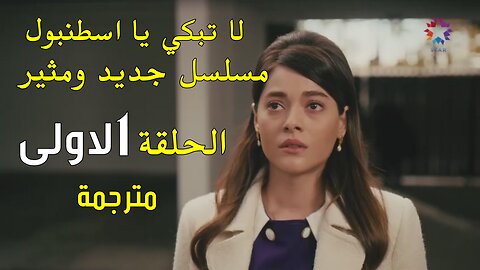 مسلسل لا تبكي يا اسطنبول الحلقة 1 مترجمة