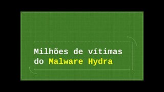 Milhões de vítimas do Malware Hydra