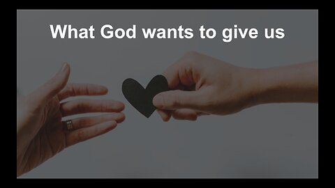 Sermon - What God Wants to Give Us