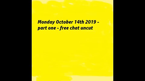Monday October 14th 2019 - part one - free chat uncut