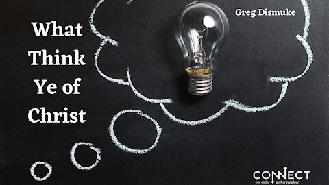 CONNECT - 9/2/2021 - What Think Ye of Christ - Greg Dismuke