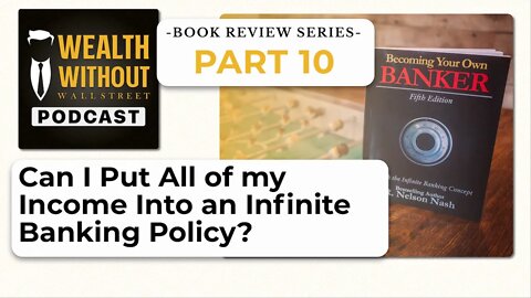 Can I put all of my income into an Infinite Banking Policy? | Book Review Part 10