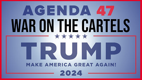 AGENDA 47: TRUMP DECLARES WAR ON CARTELS