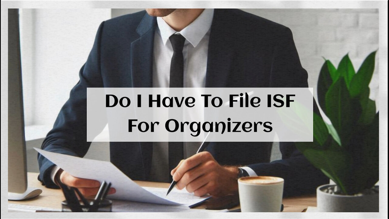 Importing Organizers? Here's What You Need to Know About Filing ISF!