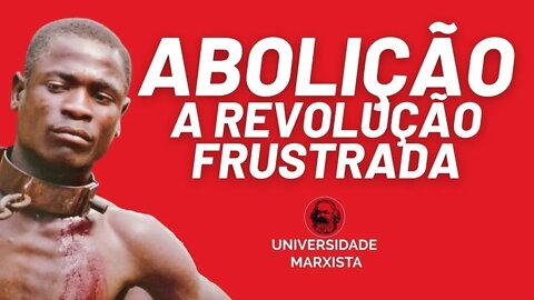 Abolição, a revolução frustrada - Universidade Marxista nº 525 (REPRISE)