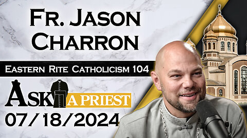 Ask A Priest Live with Fr. Jason Charron - 7/18/24 - Eastern Rite 101! (Pt. 4)