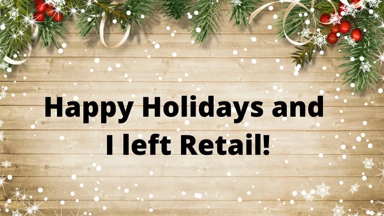 Happy Holidays and I left Retail!