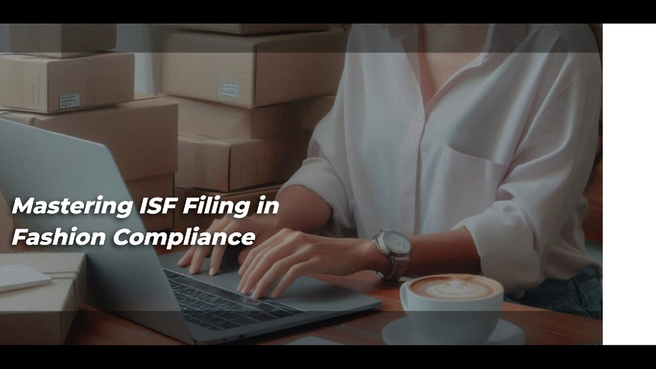 Mastering ISF Filing: The Key to Fashion Import Success!