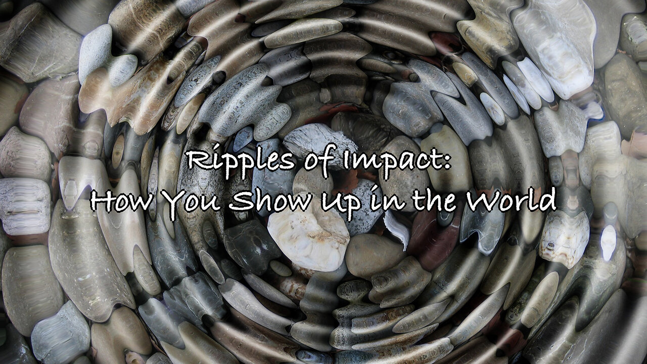 Ripples of Impact: How You Show Up in the World