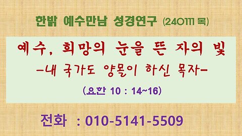 예수, 희망의 눈을 뜬 자의 빛 -내 국가도 양몰이 하신 목자-(요한 10:14~16) (240111 목) [예수만남 성경연구] 한밝모바일교회 김시환 목사