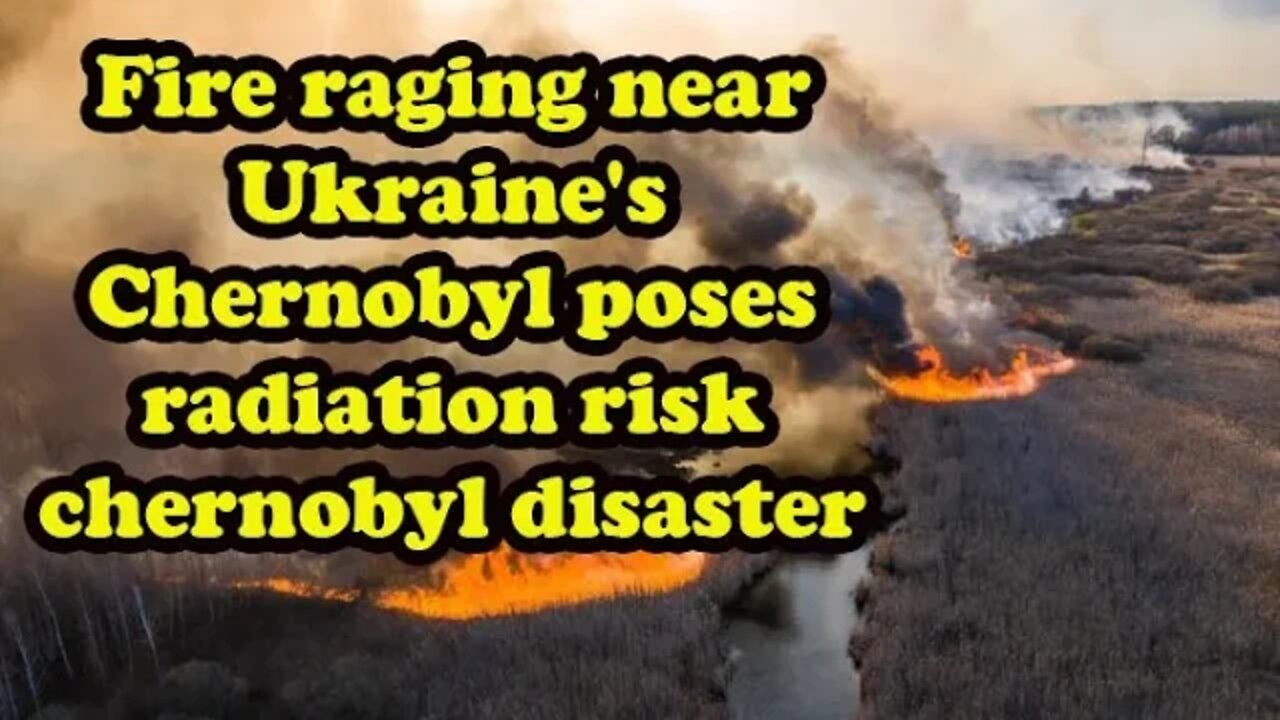 Fire raging near Ukraine's Chernobyl poses radiation risk chernobyl disaster