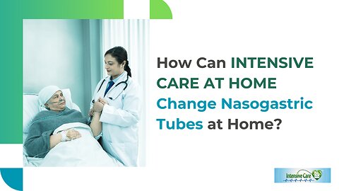 How Can INTENSIVE CARE AT HOME Change Nasogastric Tubes at Home?