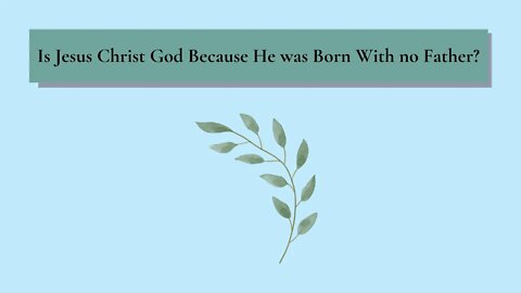 Is Jesus Christ God Because He was Born With no Father?